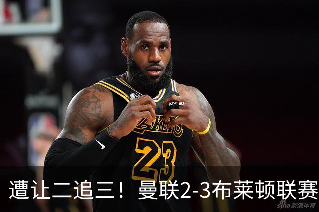 遭让二追三！曼联2-3布莱顿联赛杯一轮游 莱西一线队首球芒特破门